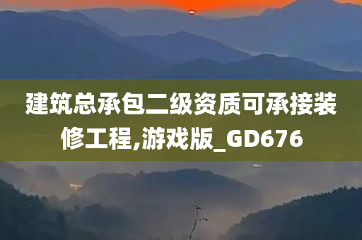 建筑总承包二级资质可承接装修工程,游戏版_GD676