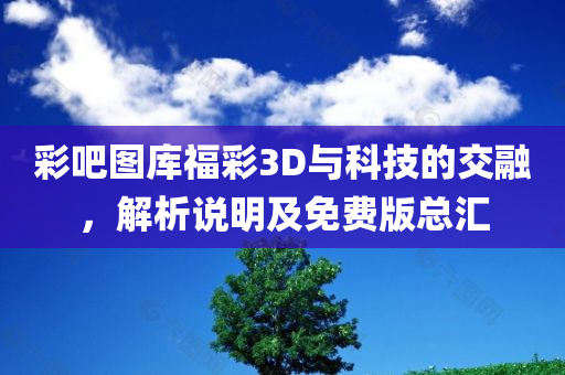 彩吧图库福彩3D与科技的交融，解析说明及免费版总汇