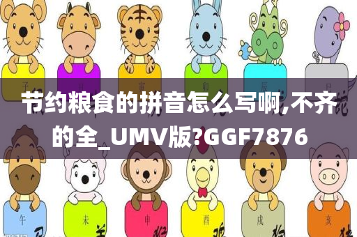 节约粮食的拼音怎么写啊,不齐的全_UMV版?GGF7876