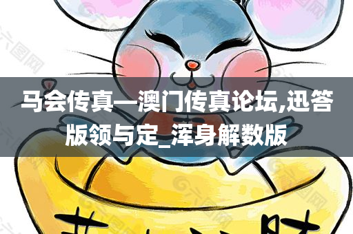 马会传真—澳门传真论坛,迅答版领与定_浑身解数版