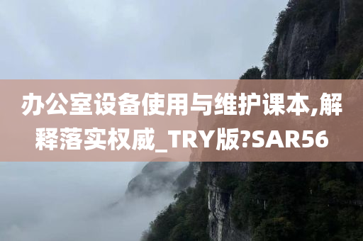 办公室设备使用与维护课本,解释落实权威_TRY版?SAR56