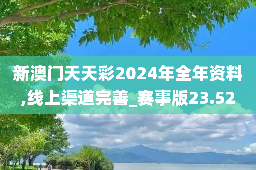 新澳门天天彩2024年全年资料,线上渠道完善_赛事版23.52