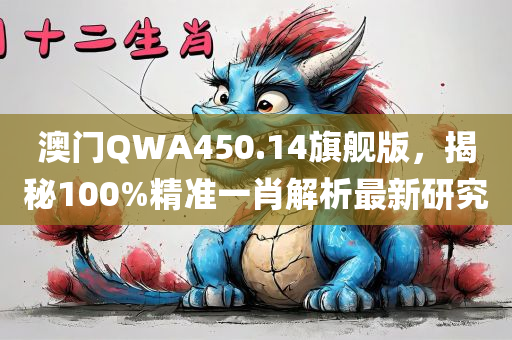 澳门QWA450.14旗舰版，揭秘100%精准一肖解析最新研究