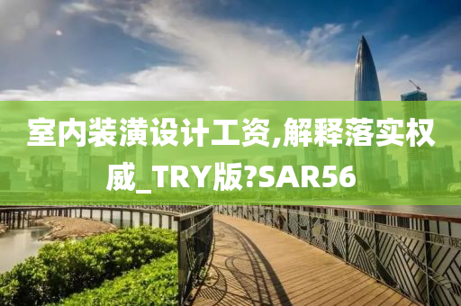 室内装潢设计工资,解释落实权威_TRY版?SAR56