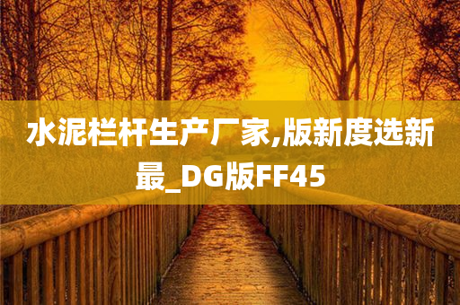 水泥栏杆生产厂家,版新度选新最_DG版FF45