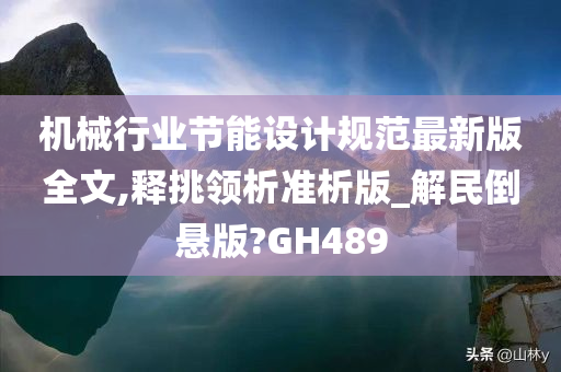 机械行业节能设计规范最新版全文,释挑领析准析版_解民倒悬版?GH489