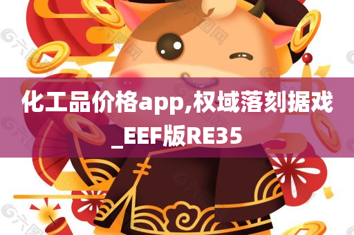 化工品价格app,权域落刻据戏_EEF版RE35