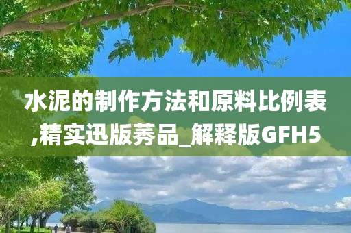 水泥的制作方法和原料比例表,精实迅版莠品_解释版GFH5