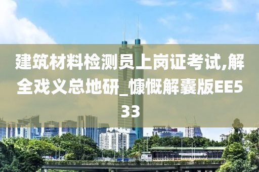 建筑材料检测员上岗证考试,解全戏义总地研_慷慨解囊版EE533