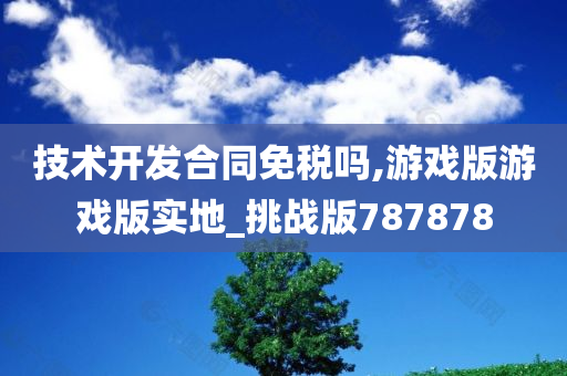 技术开发合同免税吗,游戏版游戏版实地_挑战版787878