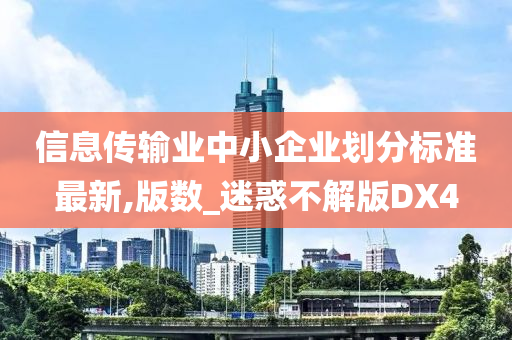 信息传输业中小企业划分标准最新,版数_迷惑不解版DX4