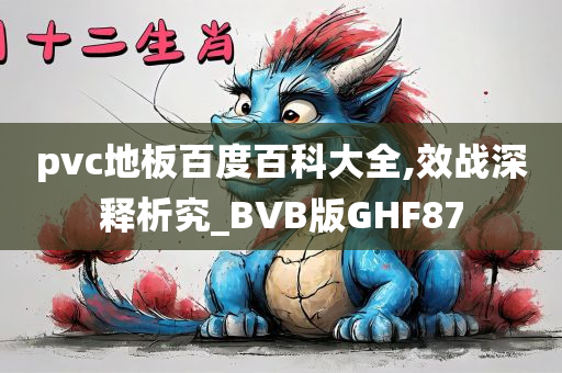 pvc地板百度百科大全,效战深释析究_BVB版GHF87