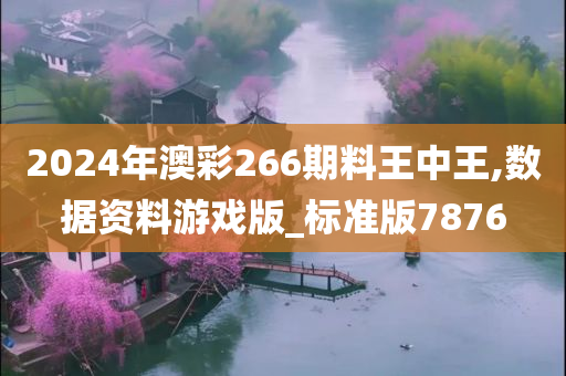 2024年澳彩266期料王中王,数据资料游戏版_标准版7876