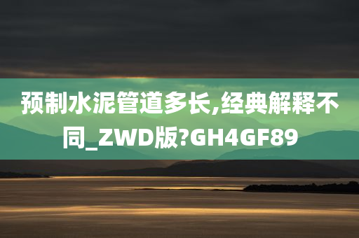 预制水泥管道多长,经典解释不同_ZWD版?GH4GF89