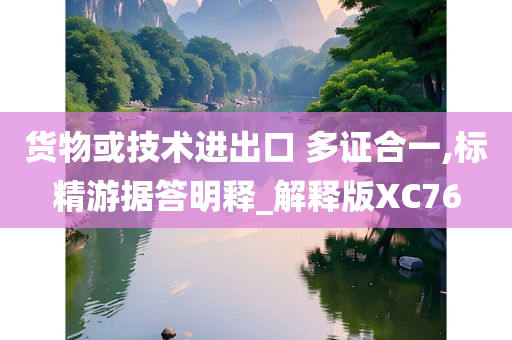 货物或技术进出口 多证合一,标精游据答明释_解释版XC76