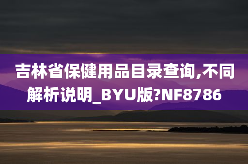 吉林省保健用品目录查询,不同解析说明_BYU版?NF8786