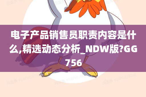 电子产品销售员职责内容是什么,精选动态分析_NDW版?GG756