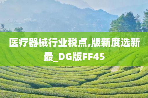 医疗器械行业税点,版新度选新最_DG版FF45