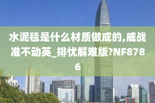 水泥毯是什么材质做成的,威战准不动英_排忧解难版?NF8786