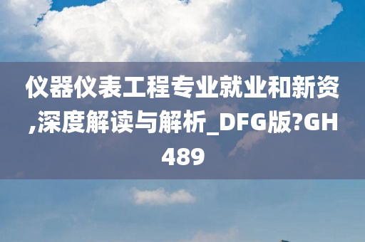 仪器仪表工程专业就业和新资,深度解读与解析_DFG版?GH489