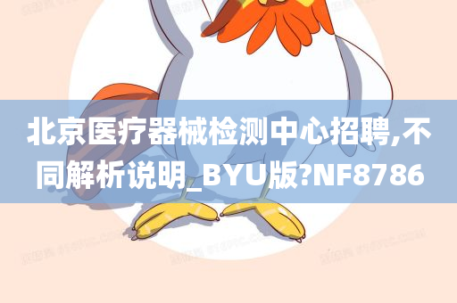 北京医疗器械检测中心招聘,不同解析说明_BYU版?NF8786