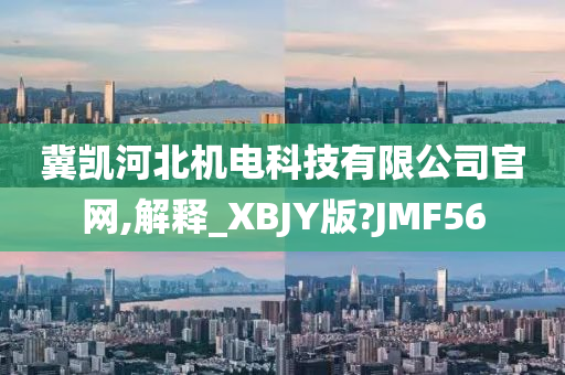 冀凯河北机电科技有限公司官网,解释_XBJY版?JMF56