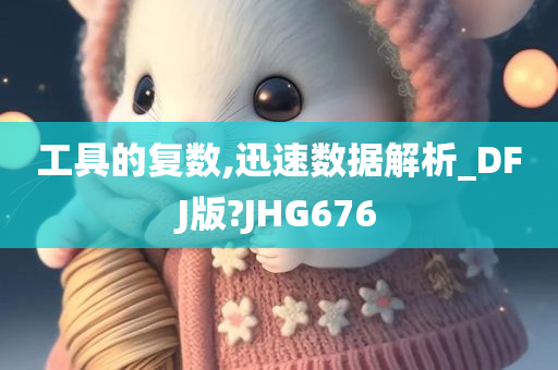 工具的复数,迅速数据解析_DFJ版?JHG676