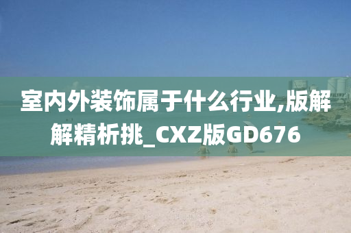 室内外装饰属于什么行业,版解解精析挑_CXZ版GD676