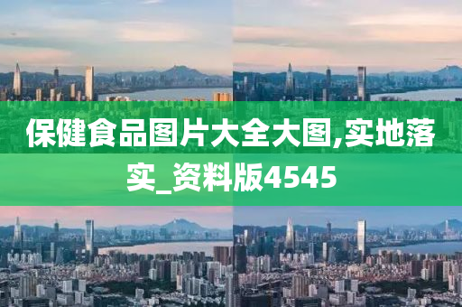 保健食品图片大全大图,实地落实_资料版4545