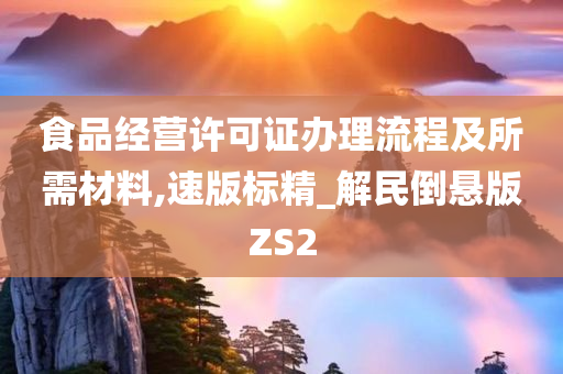 食品经营许可证办理流程及所需材料,速版标精_解民倒悬版ZS2