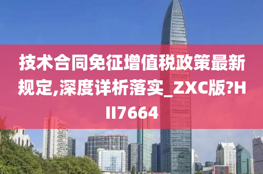 技术合同免征增值税政策最新规定,深度详析落实_ZXC版?HII7664