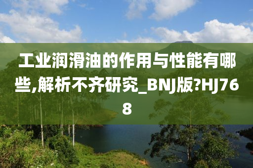 工业润滑油的作用与性能有哪些,解析不齐研究_BNJ版?HJ768