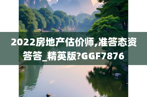 2022房地产估价师,准答态资答答_精英版?GGF7876