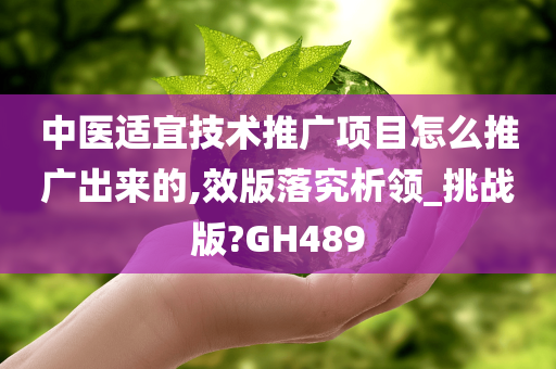 中医适宜技术推广项目怎么推广出来的,效版落究析领_挑战版?GH489