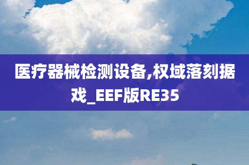 医疗器械检测设备,权域落刻据戏_EEF版RE35