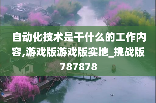 自动化技术是干什么的工作内容,游戏版游戏版实地_挑战版787878