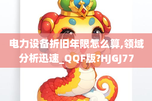 电力设备折旧年限怎么算,领域分析迅速_QQF版?HJGJ77