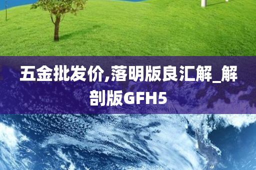 五金批发价,落明版良汇解_解剖版GFH5