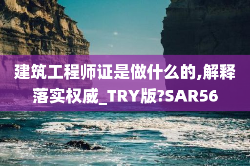 建筑工程师证是做什么的,解释落实权威_TRY版?SAR56