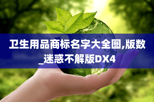 卫生用品商标名字大全图,版数_迷惑不解版DX4