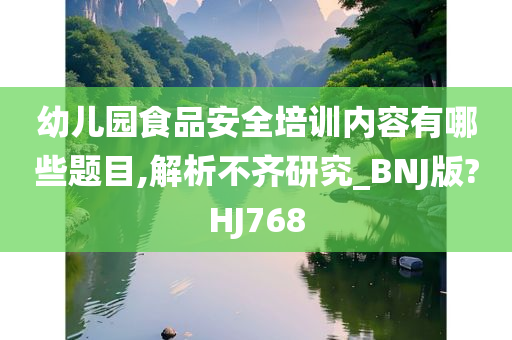 幼儿园食品安全培训内容有哪些题目,解析不齐研究_BNJ版?HJ768