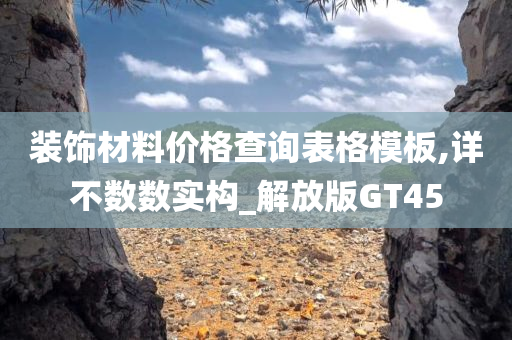 装饰材料价格查询表格模板,详不数数实构_解放版GT45