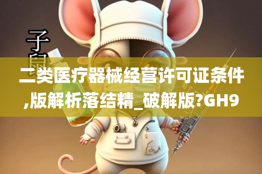 二类医疗器械经营许可证条件,版解析落结精_破解版?GH9