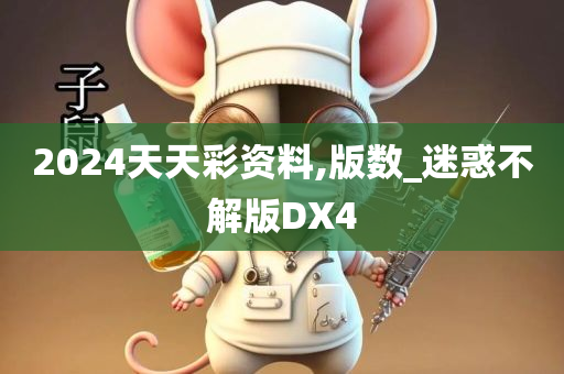 2024天天彩资料,版数_迷惑不解版DX4