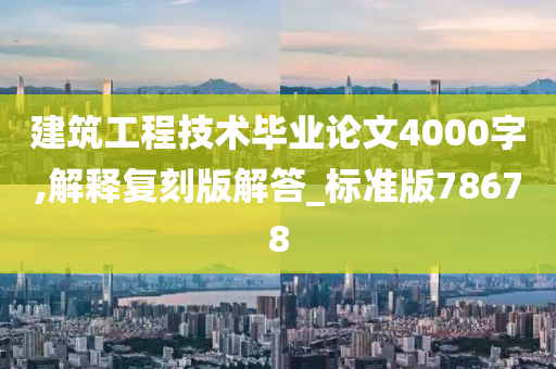 建筑工程技术毕业论文4000字,解释复刻版解答_标准版78678