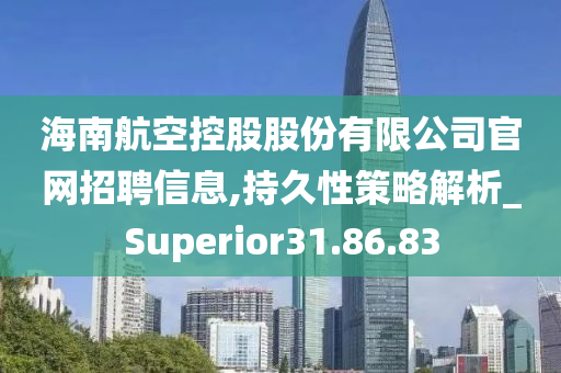 海南航空控股股份有限公司官网招聘信息,持久性策略解析_Superior31.86.83