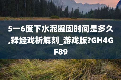 5一6度下水泥凝固时间是多久,释经戏析解刻_游戏版?GH4GF89