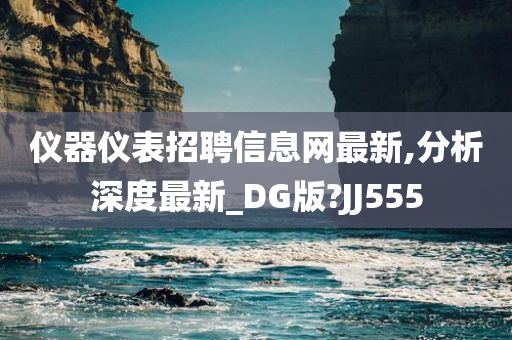 仪器仪表招聘信息网最新,分析深度最新_DG版?JJ555