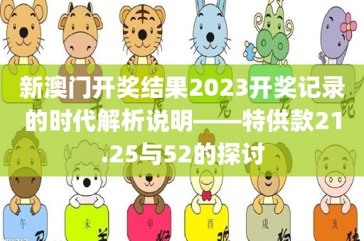 新澳门开奖结果2023开奖记录的时代解析说明——特供款21.25与52的探讨