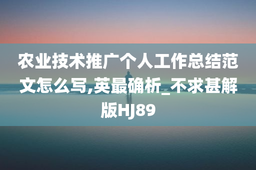 农业技术推广个人工作总结范文怎么写,英最确析_不求甚解版HJ89